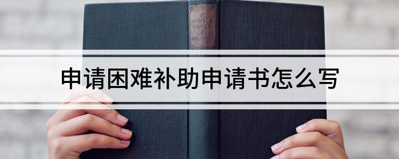 申請困難補助申請書怎么寫