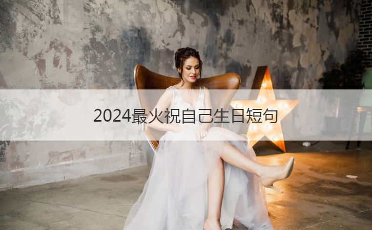 2024最火祝自己生日短句  可以發朋友圈的生日祝福